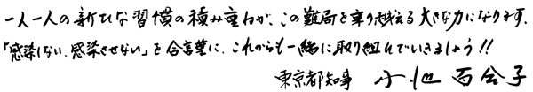 「一人一人の新たな習慣の積み重ねが、この難局を乗り越える大きな力になります。『感染しない、感染させない』を合言葉に、これからも一緒に取り組んでいきましょう!!東京都知事 小池百合子