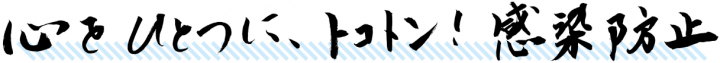心をひとつに、トコトン! 感染防止